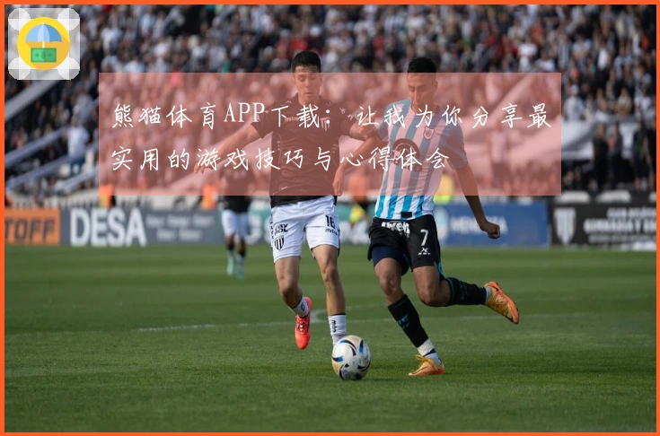 熊猫体育APP下载：让我为你分享最实用的游戏技巧与心得体会