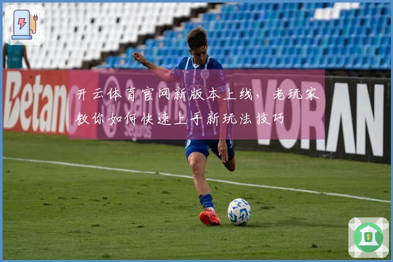 开云体育官网新版本上线，老玩家教你如何快速上手新玩法技巧