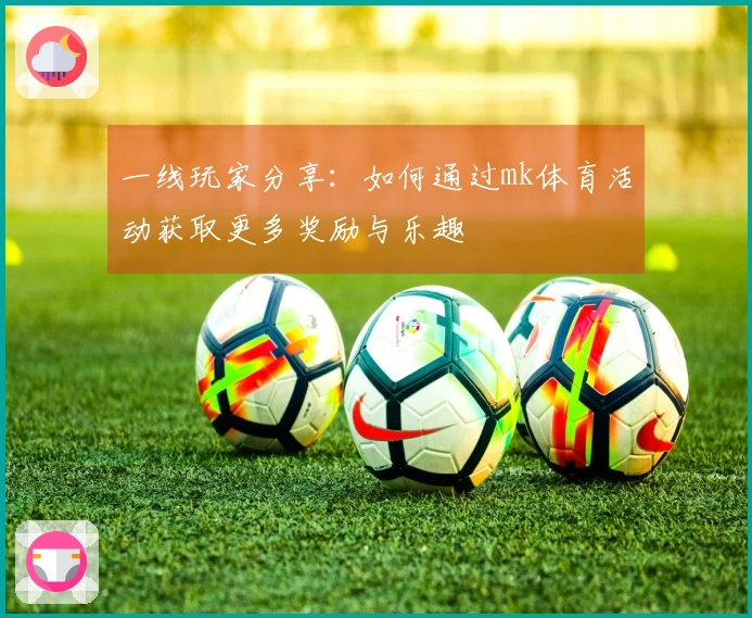 一线玩家分享：如何通过mk体育活动获取更多奖励与乐趣