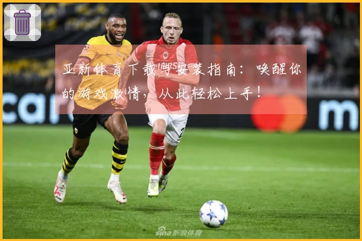 亚新体育下载与安装指南：唤醒你的游戏激情，从此轻松上手！