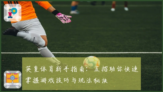 英皇体育新手指南：五招助你快速掌握游戏技巧与玩法秘诀