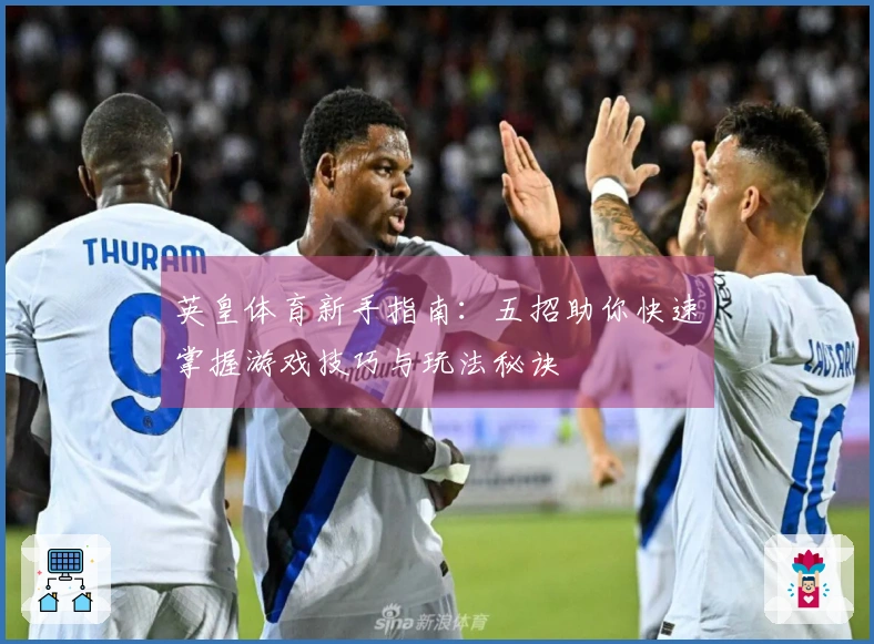 英皇体育新手指南：五招助你快速掌握游戏技巧与玩法秘诀