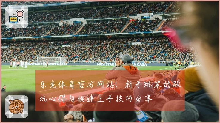 乐竞体育官方网站：新手玩家的踩坑心得与快速上手技巧分享