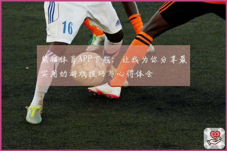 熊猫体育APP下载：让我为你分享最实用的游戏技巧与心得体会