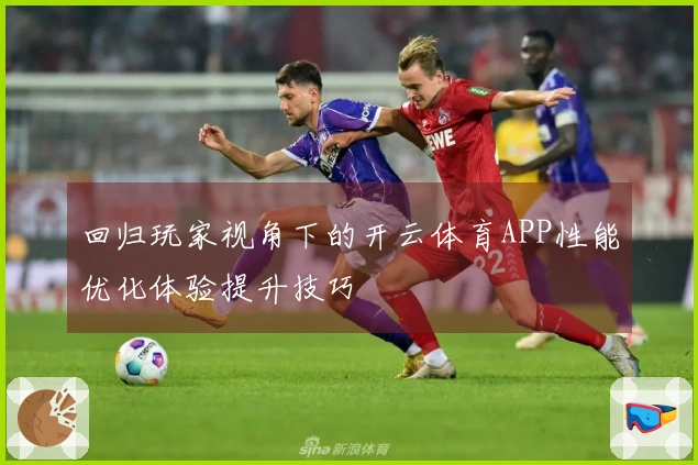 回归玩家视角下的开云体育APP性能优化体验提升技巧