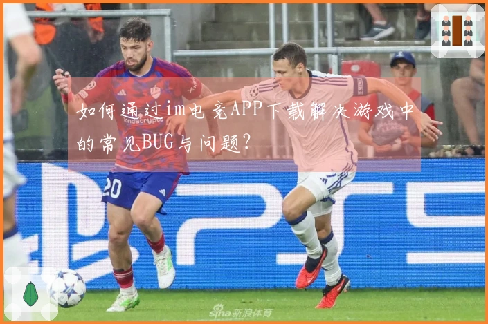 如何通过im电竞APP下载解决游戏中的常见BUG与问题？