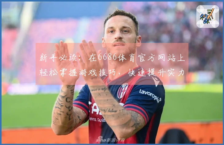 新手必读：在6686体育官方网站上轻松掌握游戏技巧，快速提升实力！