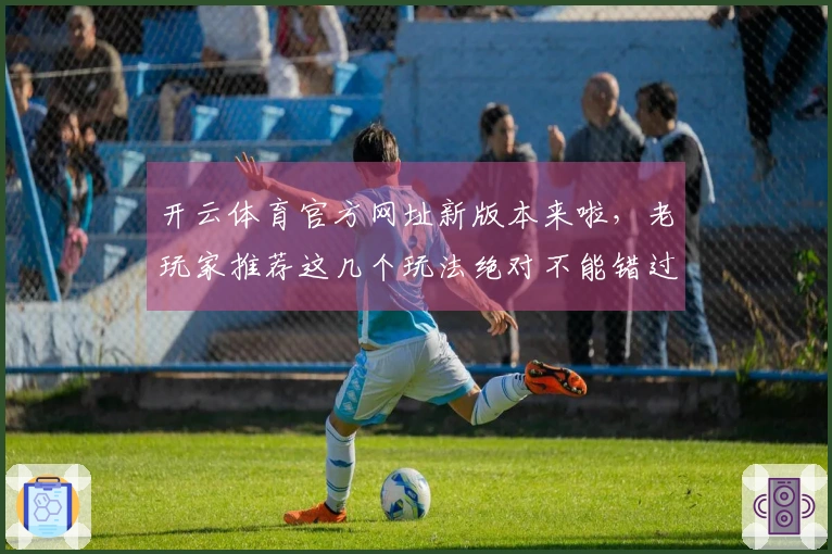 开云体育官方网址新版本来啦，老玩家推荐这几个玩法绝对不能错过！