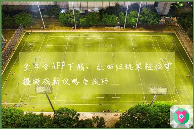 金年会APP下载，让回归玩家轻松掌握游戏新攻略与技巧