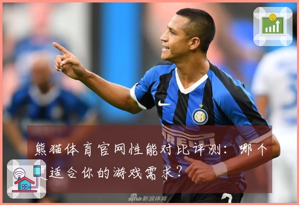 熊猫体育官网性能对比评测：哪个更适合你的游戏需求？