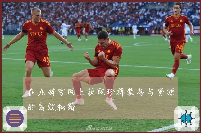 在九游官网上获取珍稀装备与资源的高效秘籍